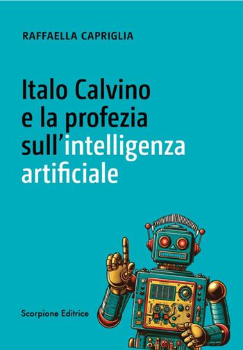 Italo Calvino e la profezia sull'intelligenza artificiale - Raffaella Capriglia - Libro Scorpione 2024 | Libraccio.it