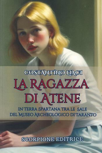 La ragazza di Atene. In terra spartana tra le sale del museo archeologico di Taranto - Costantino Liaci - Libro Scorpione 2025 | Libraccio.it