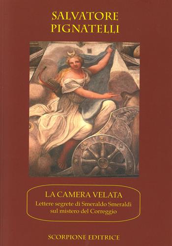 La camera velata. Lettere segrete di Smeraldo Smeraldi sul mistero di Correggio - Salvatore Pignatelli - Libro Scorpione 2025 | Libraccio.it
