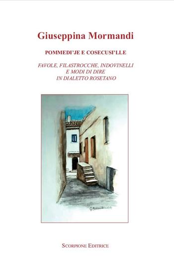 Pommedi'je e cosecusi'lle. Favole, filastrocche, indovinelli e modo di dire in dialetto rosetano - Giuseppina Mormandi - Libro Scorpione 2025 | Libraccio.it