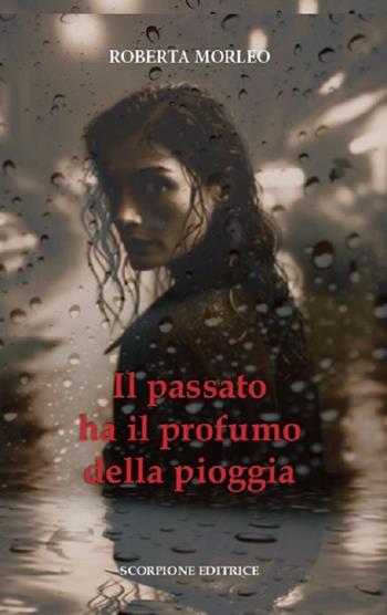 Il passato ha il profumo della pioggia - Roberta Morleo - Libro Scorpione 2025 | Libraccio.it