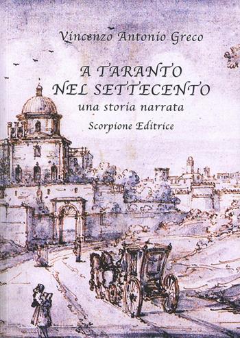 A Taranto nel Settecento. Una storia narrata - Vincenzo Antonio Greco - Libro Scorpione 2025 | Libraccio.it