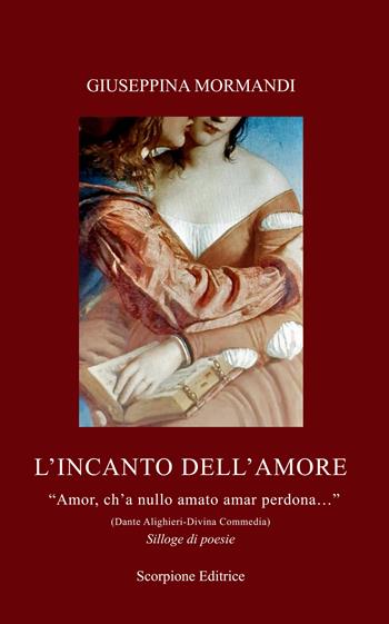 L'incanto dell'amore. «Amor, ch'a nullo amato amar perdona...» (Dante Alighieri-Divina Commedia) - Giuseppina Mormandi - Libro Scorpione 2025 | Libraccio.it