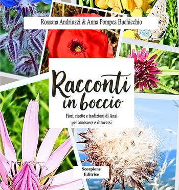 Racconti in boccio. Fiori, ricette e tradizioni di anzi per conoscere e ritrovarsi - Rossana Andriuzzi, Anna Pompea Buchicchio - Libro Scorpione 2025 | Libraccio.it