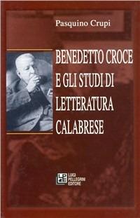 Benedetto Croce e gli studi di letteratura calabrese - Pasquino Crupi - Libro Pellegrini 2003 | Libraccio.it