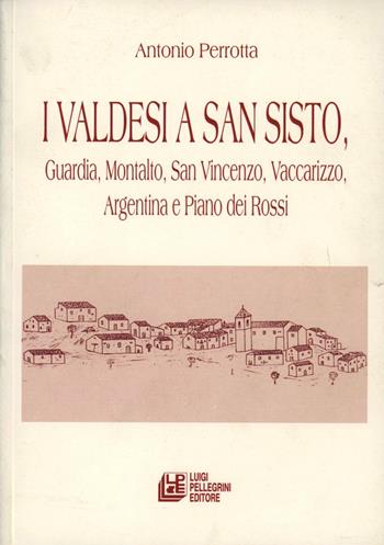 I valdesi a San Sisto, Guardia, Montalto, S. Vincenzo, Vaccarizzo, Argentina e Piano dei Rossi - Antonio Perrotta - Libro Pellegrini 2005 | Libraccio.it