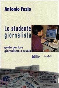 Lo studente giornalista. Guida per fare giornalismo a scuola. - Antonio Fazio - Libro Pellegrini 2006 | Libraccio.it