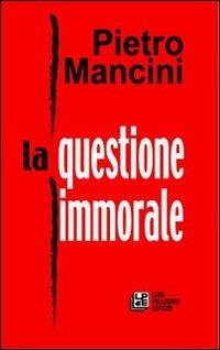 La questione immorale - Pietro Mancini - Libro Pellegrini 2006 | Libraccio.it