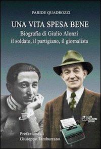 Una vita spesa bene. Biografia di Giulio Alonzi il soldato, il partigiano, il giornalista - Paride Quadrozzi - Libro Pellegrini 2009 | Libraccio.it