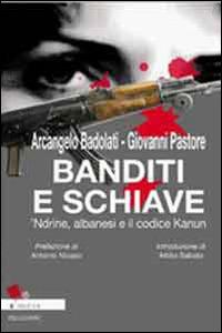 Banditi e schiave. 'Ndrine, albanesi e il codice Kanun di Arcangelo Badolati e Giovanni Pastore - Arcangelo Badolati - Libro Pellegrini 2009, Mafie | Libraccio.it