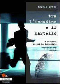 Tra l'incudine e il martello. La denuncia di chi ha denunciato. (Inchiesta sul mondo dei testimoni di giustizia) - Angelo Greco - Libro Pellegrini 2010, Mafie | Libraccio.it