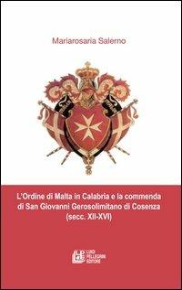 L'ordine di Malta in Calabria e la commenda di San Giovanni Gerosolimitano di Cosenza (secc. XII-XVI) - Mariarosa Salerno - Libro Pellegrini 2012 | Libraccio.it