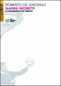 Nanni Moretti. Lo smarrimento del presente - Roberto De Gaetano - Libro Pellegrini 2011, Frontiere oltre al cinema | Libraccio.it