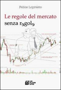 Le regole del mercato senza regole - Felice Lopresto - Libro Pellegrini 2011 | Libraccio.it