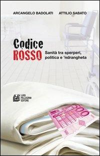 Codice rosso. Sanità tra sperperi, politica e 'ndrangheta - Arcangelo Badolati, Attilio Sabato - Libro Pellegrini 2012 | Libraccio.it