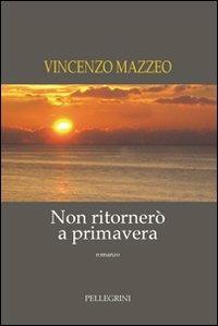 Non ritornerò a primavera - Vincenzo Mazzeo - Libro Pellegrini 2012 | Libraccio.it