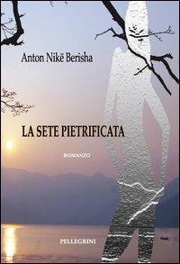 La sete pietrificata - Anton Nikë Berisha - Libro Pellegrini 2013 | Libraccio.it
