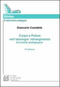 Corpo e potere nell'ideologia 'ndranghetista. Un'analisi pedagogica - Giancarlo Costabile - Libro Pellegrini 2012 | Libraccio.it