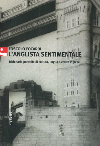 L'anglista sentimentale. Dizionario portatile di cultura, lingua e civiltà inglese - Foscolo Focardi - Libro Diabasis 2005, Al buon Corsiero | Libraccio.it
