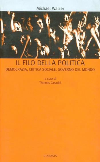 Il filo della politica. Democrazia, critica sociale, governo del mondo - Michael Walzer - Libro Diabasis 2005, Bibl. cultura civ. Dei doveri e libertà | Libraccio.it