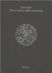 Breve trattato delle sensazioni - Jean Clair - Libro Diabasis 2007, Spazio e tempo | Libraccio.it