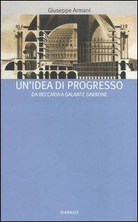 Un' idea di progresso. Da Beccaria a Galante Garrone - Giuseppe Armani - Libro Diabasis 2005, I muri bianchi | Libraccio.it