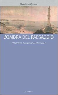 L' ombra del paesaggio. L'orizzonte di un'utopia conviviale - Massimo Quaini - Libro Diabasis 2005, I muri bianchi | Libraccio.it