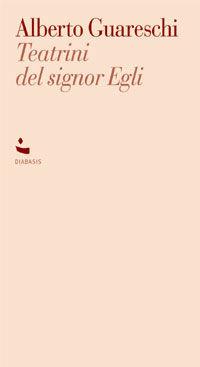 Teatrini del Signor Egli - Alberto Guareschi - Libro Diabasis 2005, Movimenti | Libraccio.it