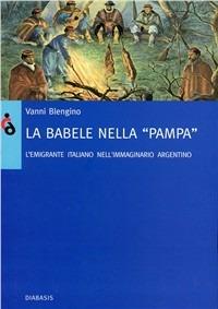 La Babele nella pampa. Gli emigranti italiani nell'immaginario argentino - Vanni Blengino - Libro Diabasis 2005, Passages. La volta del cielo | Libraccio.it