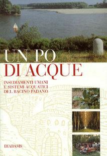 Un Po di acque. Insediamenti umani e sistemi acquatici del bacino padano  - Libro Diabasis 2005 | Libraccio.it