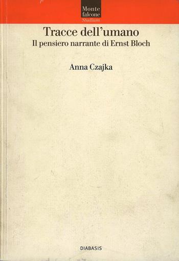 Tracce dell'umano. Il pensiero narrante di Ernst Bloch - Anna Czajka - Libro Diabasis 2005, Montefalcone studium | Libraccio.it