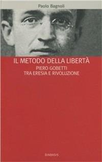 Il metodo della libertà. Piero Gobetti tra eresia e rivoluzione - Paolo Bagnoli - Libro Diabasis 2005, Bibl. cultura civ. Dei doveri e libertà | Libraccio.it