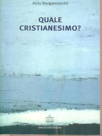 Quale cristianesimo? - Aldo Bergamaschi - Libro Diabasis 2006, Stati di luogo | Libraccio.it