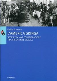 L'America gringa. Storie italiane d'immigrazione tra Argentina e Brasile - Emilio Franzina - Libro Diabasis 2008, Dal porto al mondo | Libraccio.it