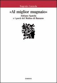 «Al miglior mugnaio». Adriano Spatola e i poeti del Mulino di Bazzano - Eugenio Gazzola - Libro Diabasis 2007, Il castello di Atlante | Libraccio.it