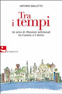 Tra i tempi. Un anno di riflessioni settimanali tra l'umano e il divino - Antonio Balletto - Libro Diabasis 2009, L' albero dei limoni | Libraccio.it