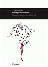 Alle origini della moda. Dal costume nazionale al sistema della moda - Diana Colombo - Libro Diabasis 2010, Montefalcone studium | Libraccio.it