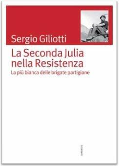 La seconda Julia nella resistenza. La più bianca delle brigate partigiane - Sergio Giliotti - Libro Diabasis 2010, Carte di lavoro | Libraccio.it