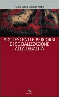 Adolescenti e percorsi di socializzazione alla legalità - Paolo Diana, Claudio Marra - Libro Diabasis 2013 | Libraccio.it
