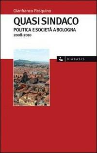Quasi sindaco. Politica e società a Bologna 2008-2010 - Gianfranco Pasquino - Libro Diabasis 2011, I muri bianchi | Libraccio.it