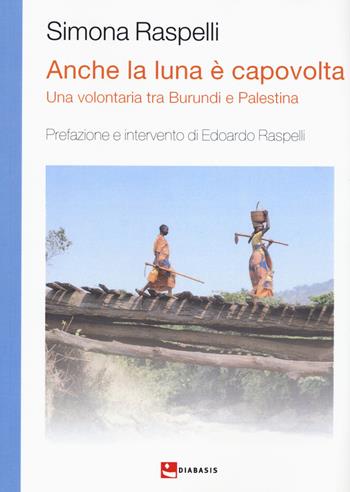 Anche la luna è capovolta. Una volontaria tra Burundi e Palestina - Simona Raspelli - Libro Diabasis 2015, Essere | Libraccio.it