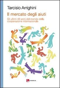 Il mercato degli aiuti. Gli ultimi 40 anni del mondo della cooperazione internazionale - Tarcisio Arrighini - Libro Diabasis 2015, Essere | Libraccio.it
