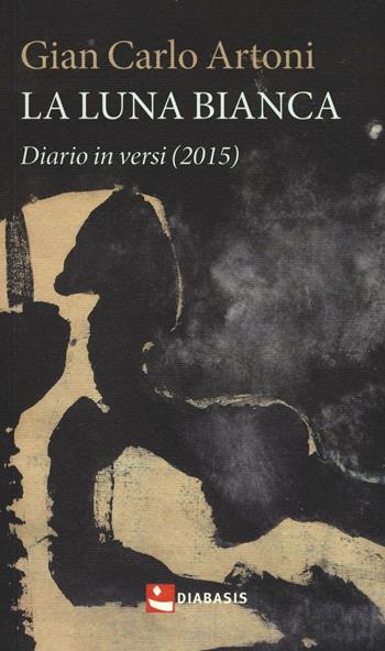 La luna bianca. Diario in versi (2015) - Gian Carlo Artoni - Libro Diabasis 2017 | Libraccio.it
