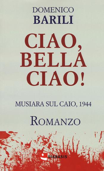 Ciao, bella ciao! Musiara sul Caio, 1944 - Domenico Barili - Libro Diabasis 2017 | Libraccio.it