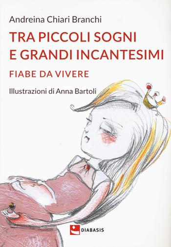 Tra piccoli sogni e grandi incantesimi. Fiabe da vivere. Ediz. illustrata - Andreina Chiari Branchi - Libro Diabasis 2015 | Libraccio.it