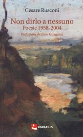 Non dirlo a nessuno. Poesie 1958-2004