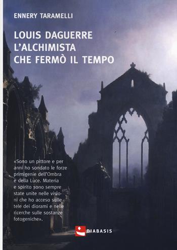 Louis Daguerre. L'alchimista che fermò il tempo - Ennery Taramelli - Libro Diabasis 2018, Al buon Corsiero | Libraccio.it
