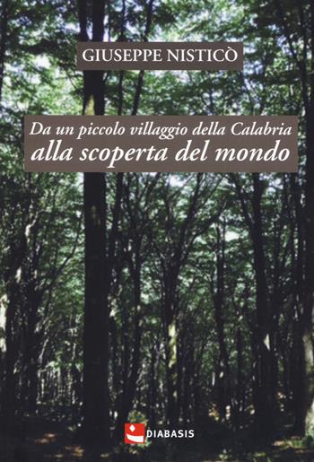 Da un piccolo villaggio della Calabria alla scoperta del mondo - Giuseppe Nisticò - Libro Diabasis 2018, Fuori collana | Libraccio.it