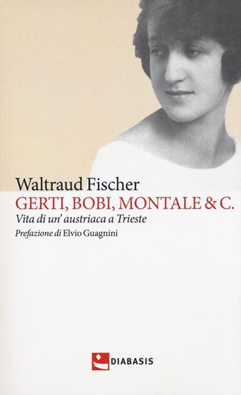 Gerti, Bobi, Montale & C. Vita di un'austriaca a Trieste - Waltraud Fischer - Libro Diabasis 2018, I muri bianchi | Libraccio.it