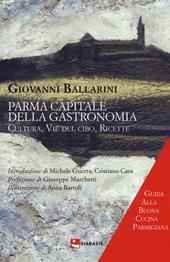 Parma capitale della gastronomia. Cultura, vie del cibo, ricette